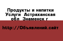 Продукты и напитки Услуги. Астраханская обл.,Знаменск г.